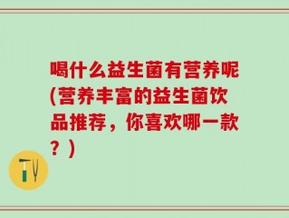 喝什么益生菌有营养呢(营养丰富的益生菌饮品推荐，你喜欢哪一款？)