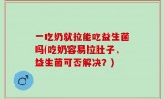 一吃奶就拉能吃益生菌吗(吃奶容易拉肚子，益生菌可否解决？)