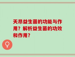 天昂益生菌的功能与作用？解析益生菌的功效和作用？