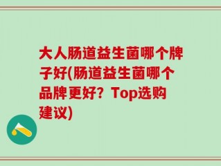 大人肠道益生菌哪个牌子好(肠道益生菌哪个品牌更好？Top选购建议)