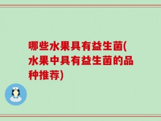 哪些水果具有益生菌(水果中具有益生菌的品种推荐)