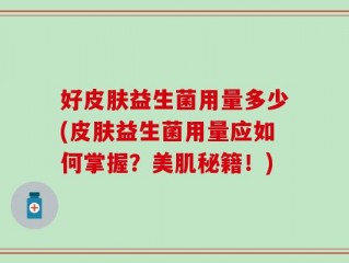 好皮肤益生菌用量多少(皮肤益生菌用量应如何掌握？美肌秘籍！)