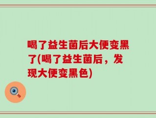 喝了益生菌后大便变黑了(喝了益生菌后，发现大便变黑色)