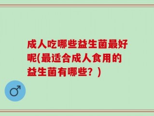 成人吃哪些益生菌最好呢(最适合成人食用的益生菌有哪些？)