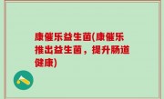 康催乐益生菌(康催乐推出益生菌，提升肠道健康)