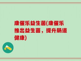 康催乐益生菌(康催乐推出益生菌，提升肠道健康)