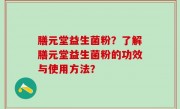 膳元堂益生菌粉？了解膳元堂益生菌粉的功效与使用方法？