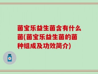 菌宝乐益生菌含有什么菌(菌宝乐益生菌的菌种组成及功效简介)