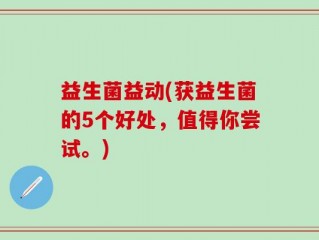 益生菌益动(获益生菌的5个好处，值得你尝试。)
