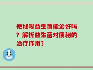 便秘喝益生菌能治好吗？解析益生菌对便秘的治疗作用？