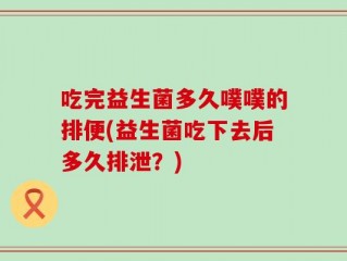 吃完益生菌多久噗噗的排便(益生菌吃下去后多久排泄？)