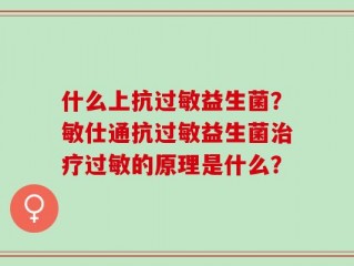 什么上抗过敏益生菌？敏仕通抗过敏益生菌治疗过敏的原理是什么？