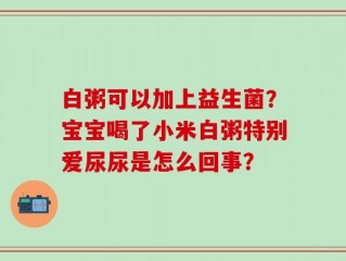 白粥可以加上益生菌？宝宝喝了小米白粥特别爱尿尿是怎么回事？