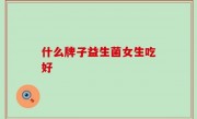 什么牌子益生菌女生吃好