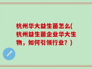 杭州华大益生菌怎么(杭州益生菌企业华大生物，如何引领行业？)