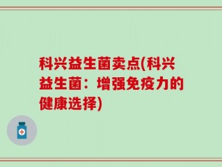 科兴益生菌卖点(科兴益生菌：增强免疫力的健康选择)