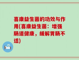 喜康益生菌的功效与作用(喜康益生菌：增强肠道健康，缓解胃肠不适)