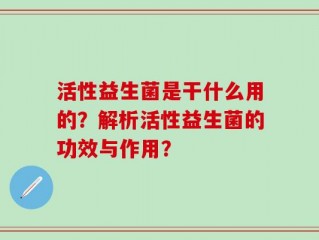 活性益生菌是干什么用的？解析活性益生菌的功效与作用？