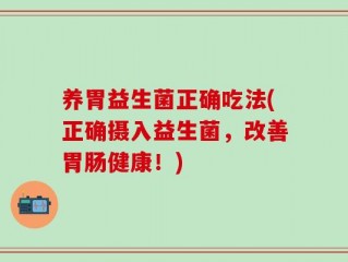 养胃益生菌正确吃法(正确摄入益生菌，改善胃肠健康！)