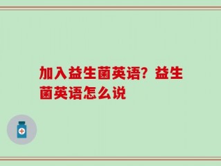 加入益生菌英语？益生菌英语怎么说