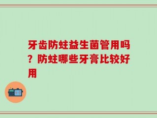 牙齿防蛀益生菌管用吗？防蛀哪些牙膏比较好用
