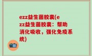 ezz益生菌胶囊(ezz益生菌胶囊：帮助消化吸收，强化免疫系统)