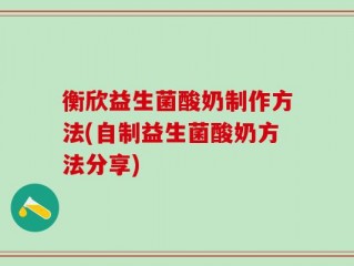 衡欣益生菌酸奶制作方法(自制益生菌酸奶方法分享)