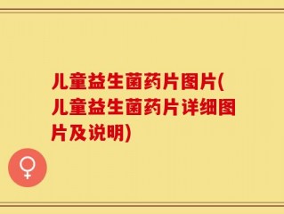 儿童益生菌药片图片(儿童益生菌药片详细图片及说明)