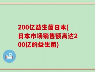 200亿益生菌日本(日本市场销售额高达200亿的益生菌)
