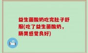 益生菌酸奶吃完肚子舒服(吃了益生菌酸奶，肠胃感觉良好)