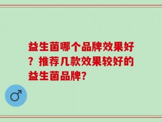 益生菌哪个品牌效果好？推荐几款效果较好的益生菌品牌？