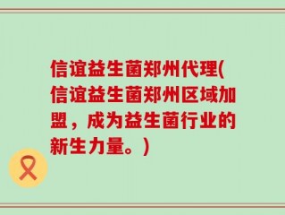 信谊益生菌郑州代理(信谊益生菌郑州区域加盟，成为益生菌行业的新生力量。)