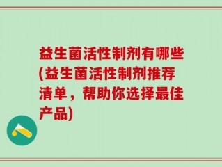 益生菌活性制剂有哪些(益生菌活性制剂推荐清单，帮助你选择最佳产品)