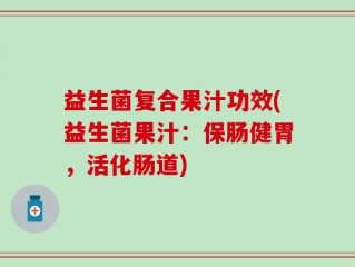益生菌复合果汁功效(益生菌果汁：保肠健胃，活化肠道)