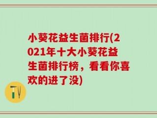 小葵花益生菌排行(2021年十大小葵花益生菌排行榜，看看你喜欢的进了没)