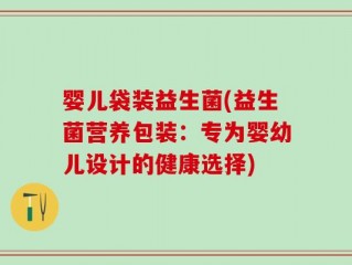 婴儿袋装益生菌(益生菌营养包装：专为婴幼儿设计的健康选择)