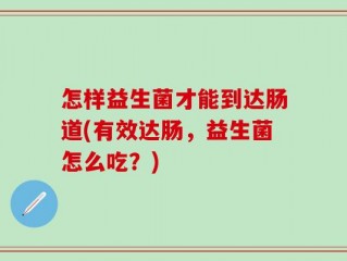 怎样益生菌才能到达肠道(有效达肠，益生菌怎么吃？)
