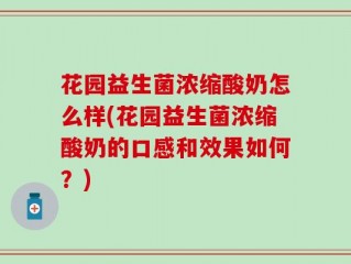 花园益生菌浓缩酸奶怎么样(花园益生菌浓缩酸奶的口感和效果如何？)
