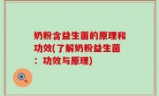 奶粉含益生菌的原理和功效(了解奶粉益生菌：功效与原理)