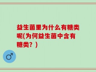 益生菌里为什么有糖类呢(为何益生菌中含有糖类？)