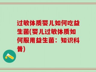 过敏体质婴儿如何吃益生菌(婴儿过敏体质如何服用益生菌：知识科普)