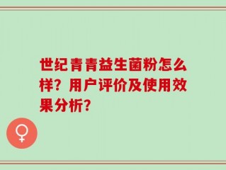 世纪青青益生菌粉怎么样？用户评价及使用效果分析？
