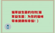 猫草益生菌的功效(猫草益生菌：为你的猫咪带来健康和幸福！)