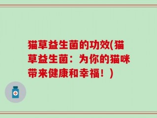 猫草益生菌的功效(猫草益生菌：为你的猫咪带来健康和幸福！)