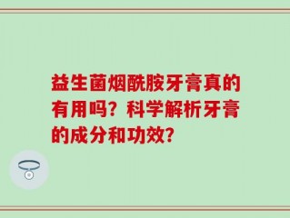 益生菌烟酰胺牙膏真的有用吗？科学解析牙膏的成分和功效？