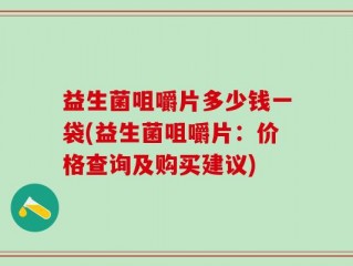 益生菌咀嚼片多少钱一袋(益生菌咀嚼片：价格查询及购买建议)