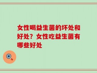 女性喝益生菌的坏处和好处？女性吃益生菌有哪些好处