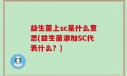 益生菌上sc是什么意思(益生菌添加SC代表什么？)