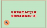 元益生菌怎么吃(元益生菌的正确服用方法)