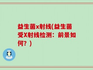 益生菌x射线(益生菌受X射线检测：前景如何？)